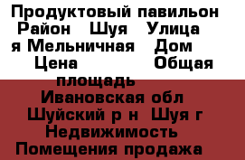 Продуктовый павильон › Район ­ Шуя › Улица ­ 2-я Мельничная › Дом ­ 84 › Цена ­ 50 000 › Общая площадь ­ 30 - Ивановская обл., Шуйский р-н, Шуя г. Недвижимость » Помещения продажа   